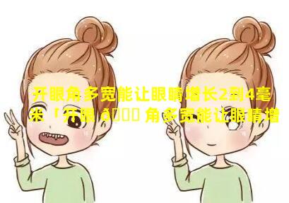 开眼角多宽能让眼睛增长2到4毫米「开眼 💐 角多宽能让眼睛增 💮 长2到4毫米吗」